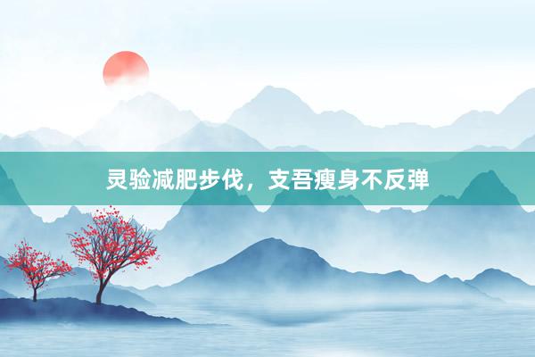 灵验减肥步伐，支吾瘦身不反弹